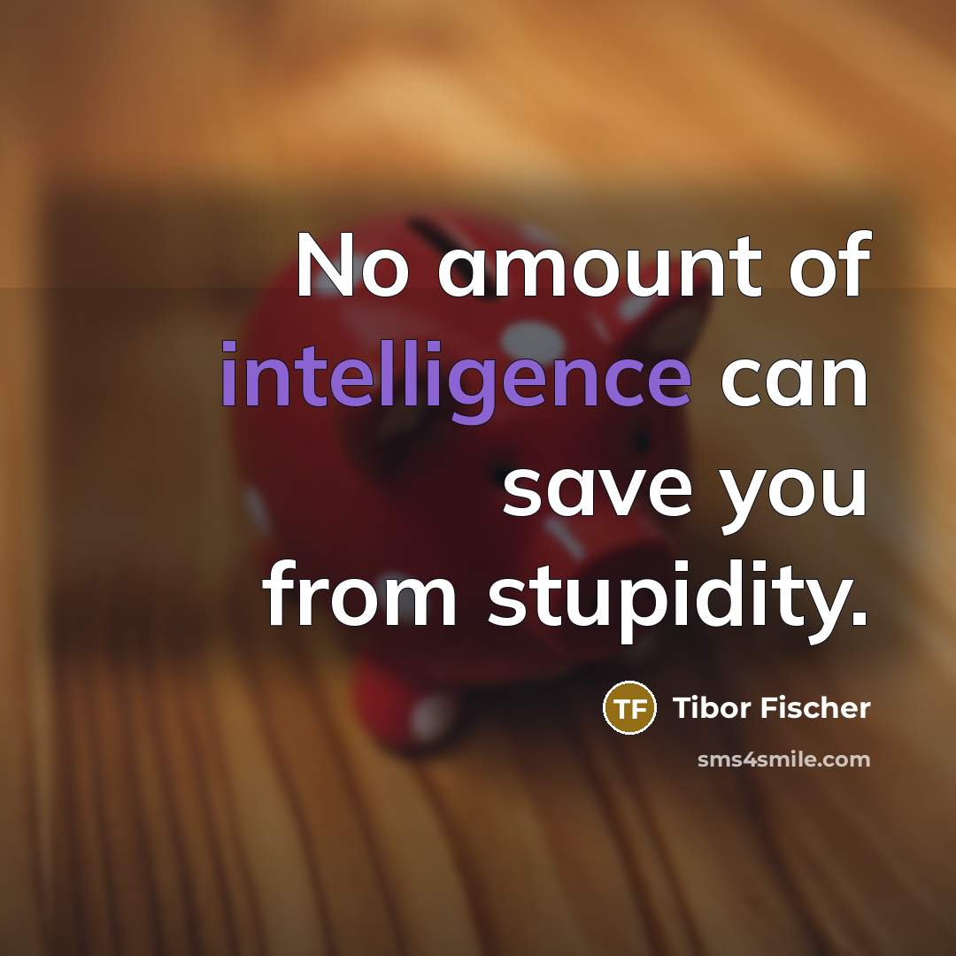 “No amount of intelligence can save you from stupidity.…” quote by Tibor Fischer