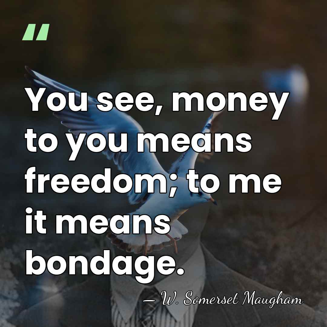 You see, money to you means freedom; to me it means bondage. - W. Somerset Maugham