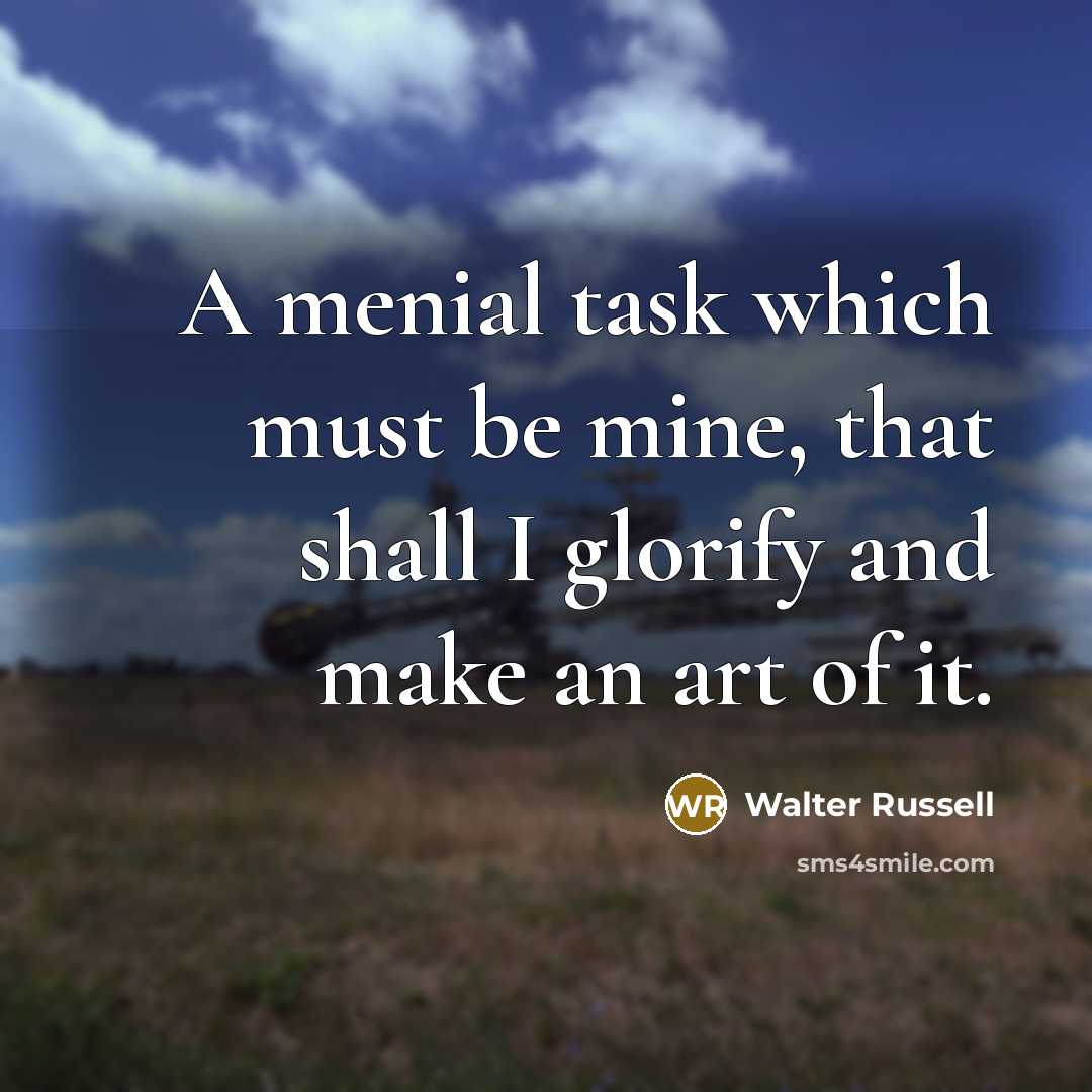 “A menial task which must be mine, that shall I…” quote by Walter Russell