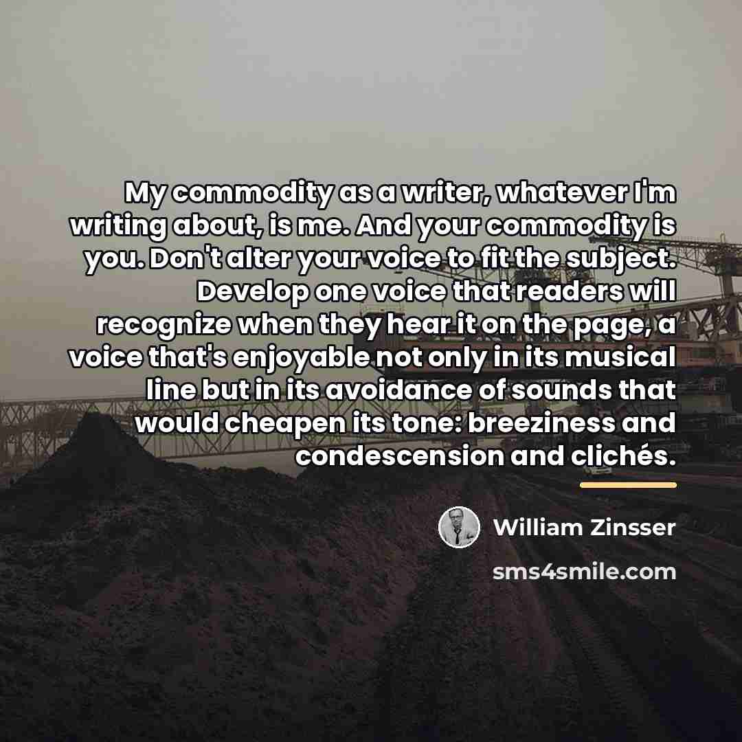 “My commodity as a writer, whatever I'm writing about, is…” quote by William Zinsser