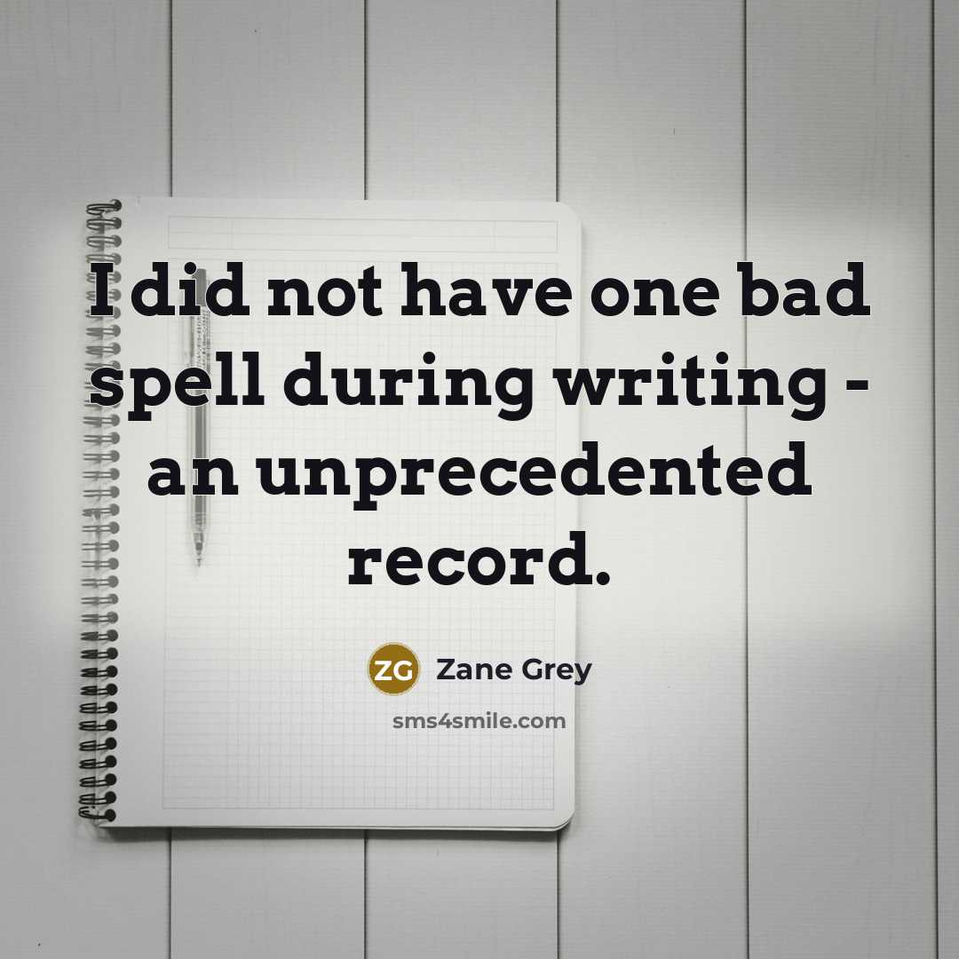 “I did not have one bad spell during writing - an unprecedented record.” quote by Zane Grey