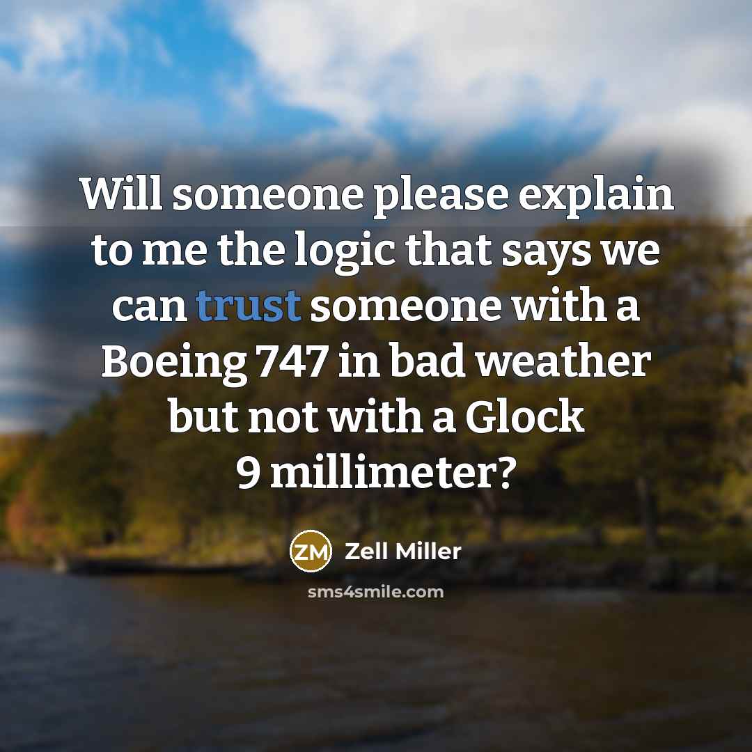 “Will someone please explain to me the logic that says we can trust someone with a Boeing 747 in bad weather but not with a Glock 9 millimeter?” quote by Zell Miller
