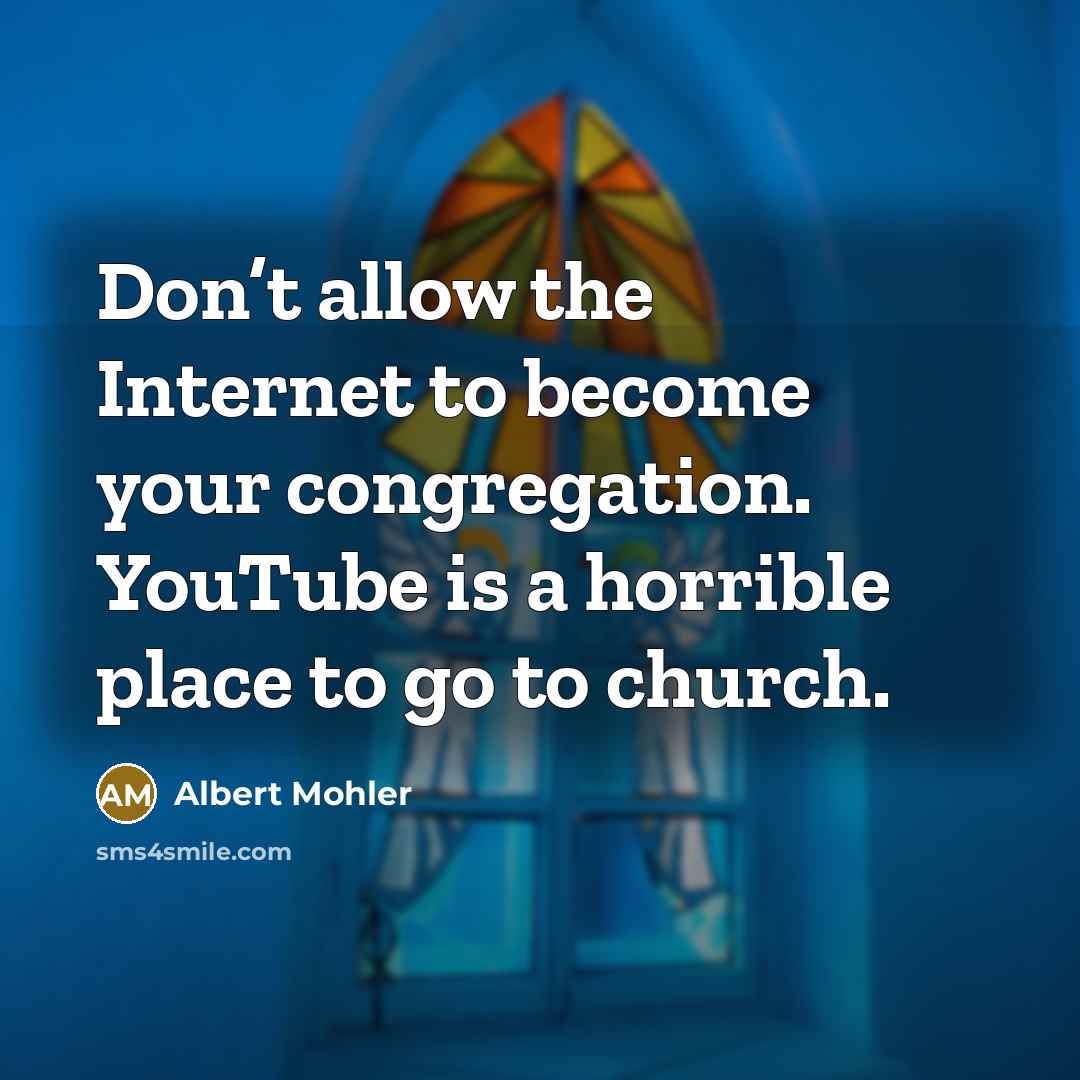 “Don’t allow the Internet to become your congregation. YouTube is…” quote by Albert Mohler