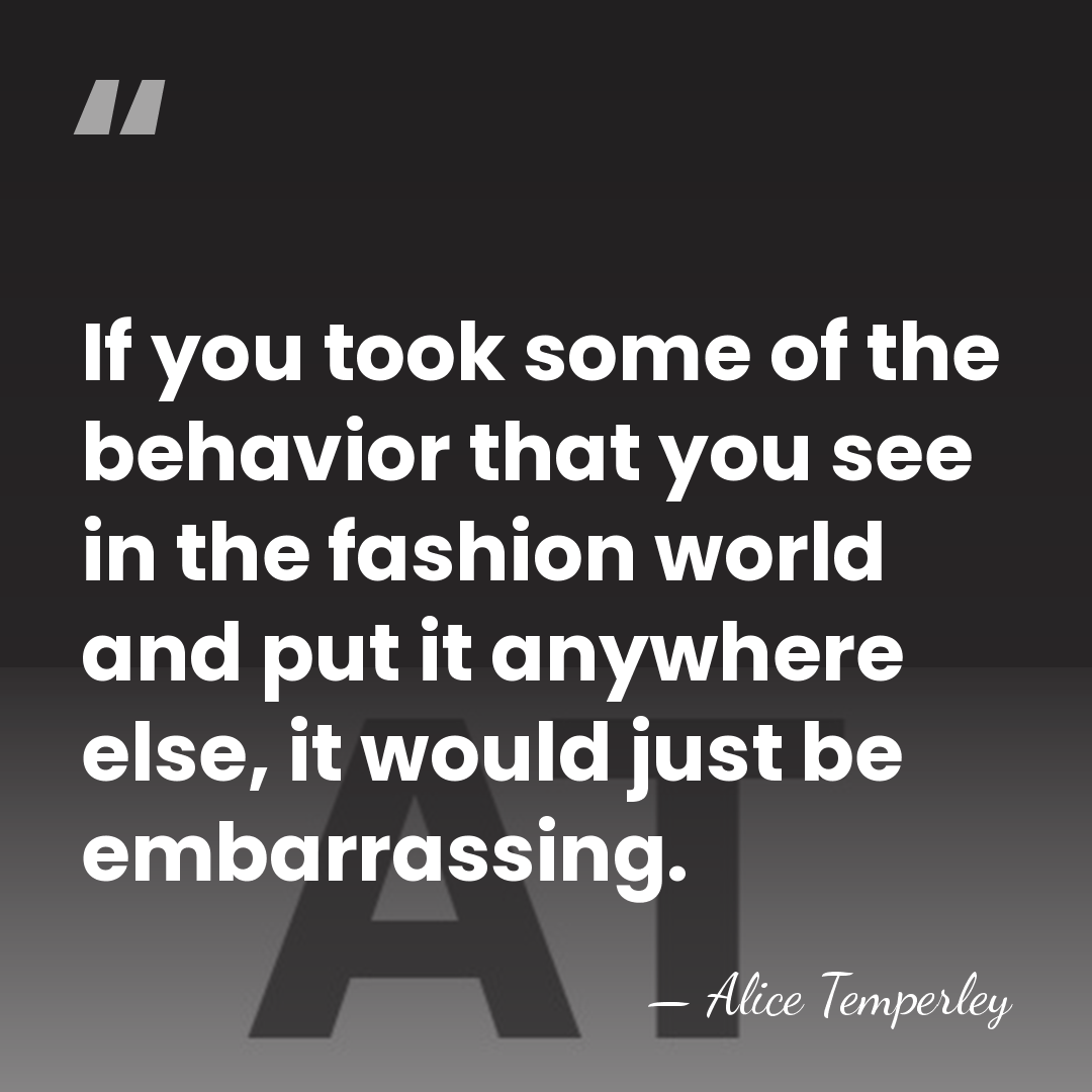 If you took some of the behavior that you see in the&hellip; - Alice Temperley