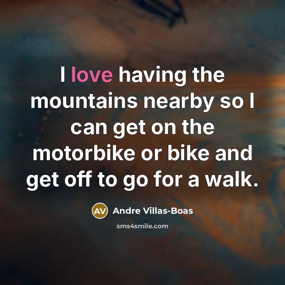 “I love having the mountains nearby so I can get on the motorbike or bike and get off to go for a walk.” quote by Andre Villas-Boas