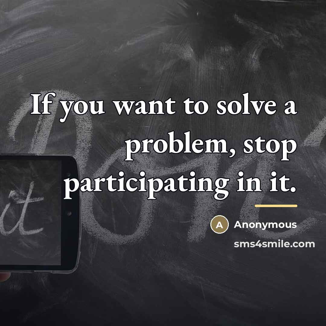 “If you want to solve a problem, stop participating in…” quote by Anonymous