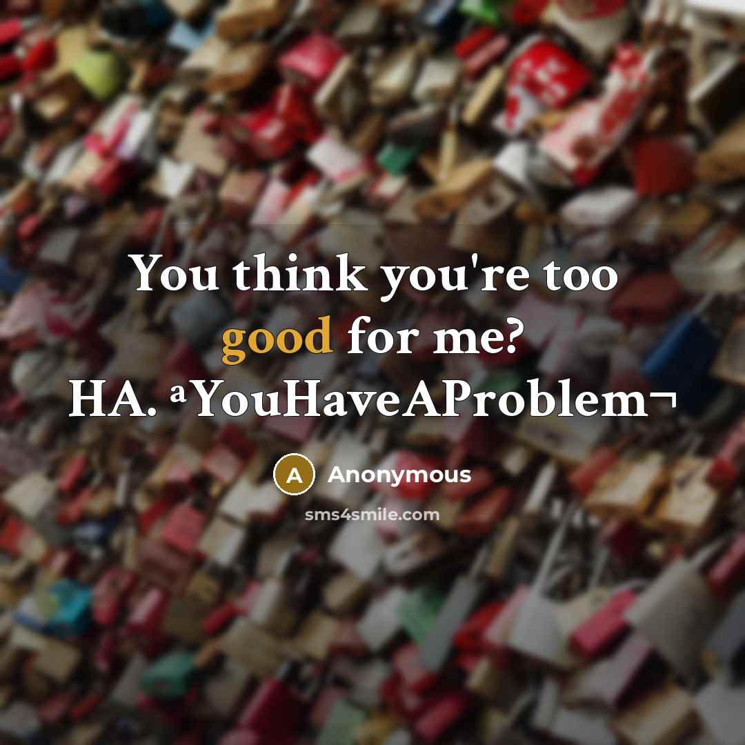 “You think you're too good for me? HA. ªYouHaveAProblem¬…” quote by Anonymous
