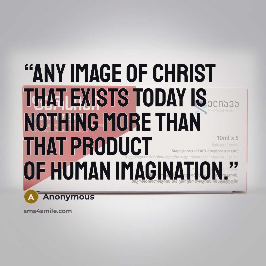 “any image of Christ that exists today is nothing more than that product of human imagination.” quote by Anonymous