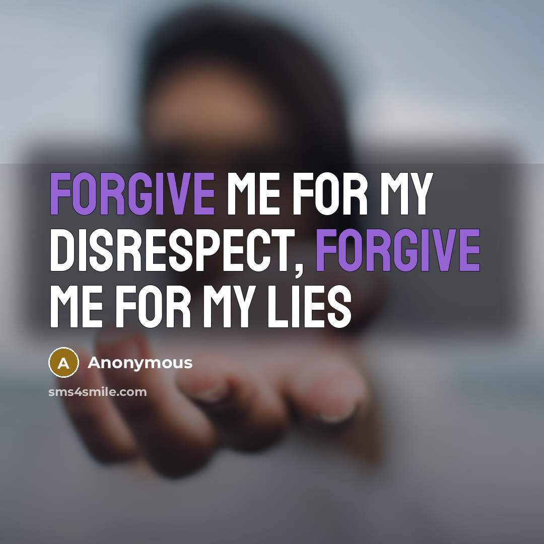 “Forgive me for my disrespect, forgive me for my lies…” quote by Anonymous