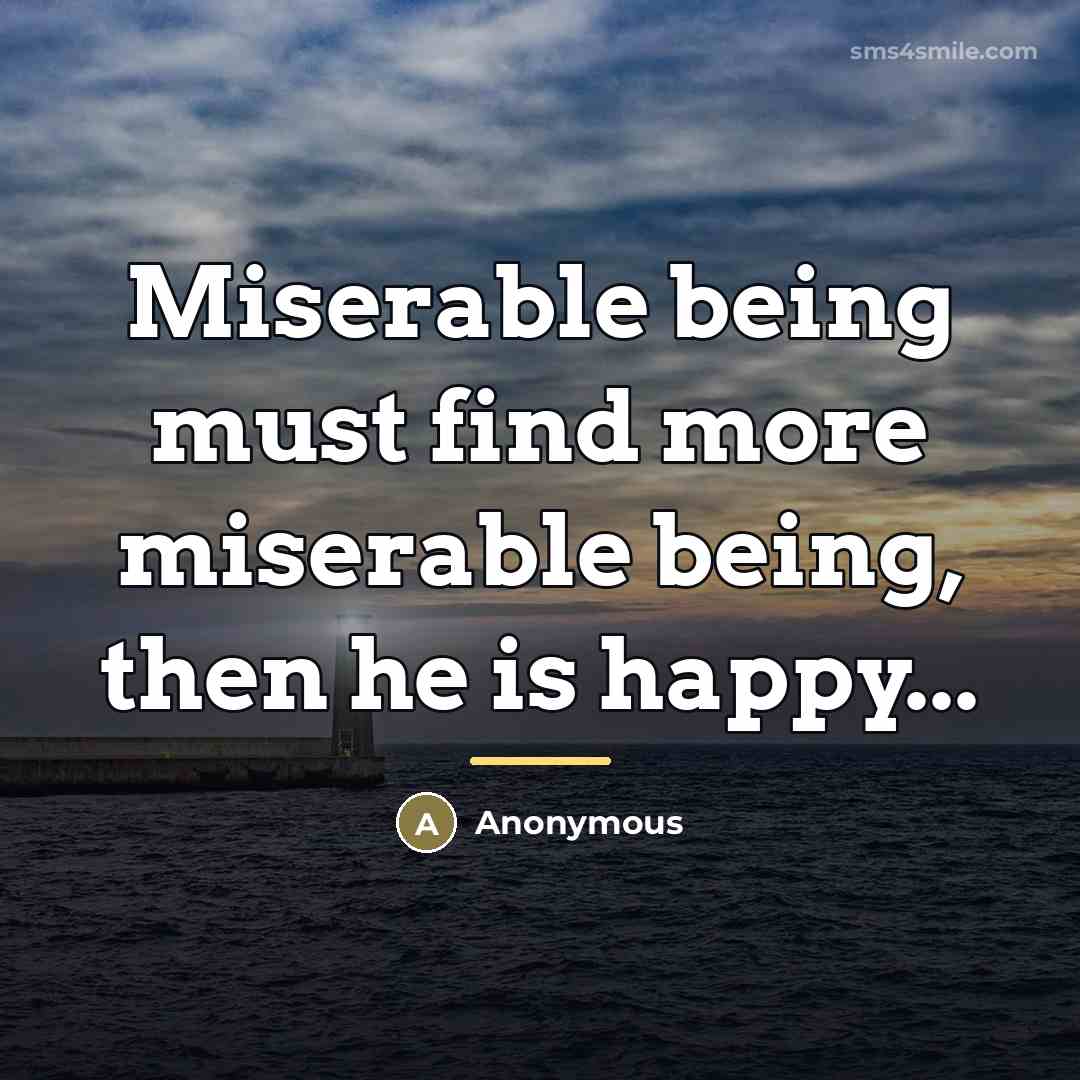 “Miserable being must find more miserable being, then he is…” quote by Anonymous