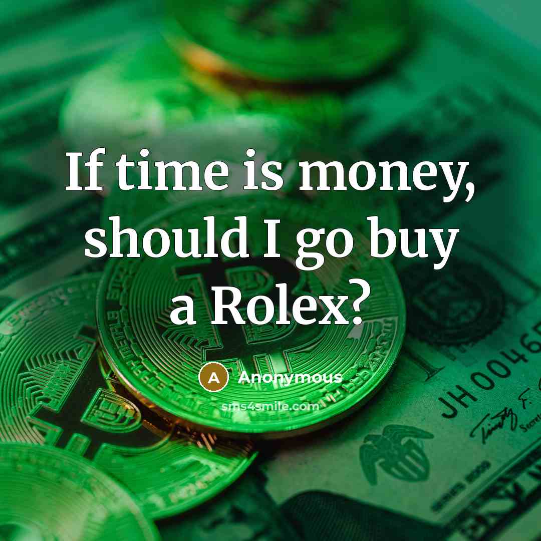 “If time is money, should I go buy a Rolex?…” quote by Anonymous