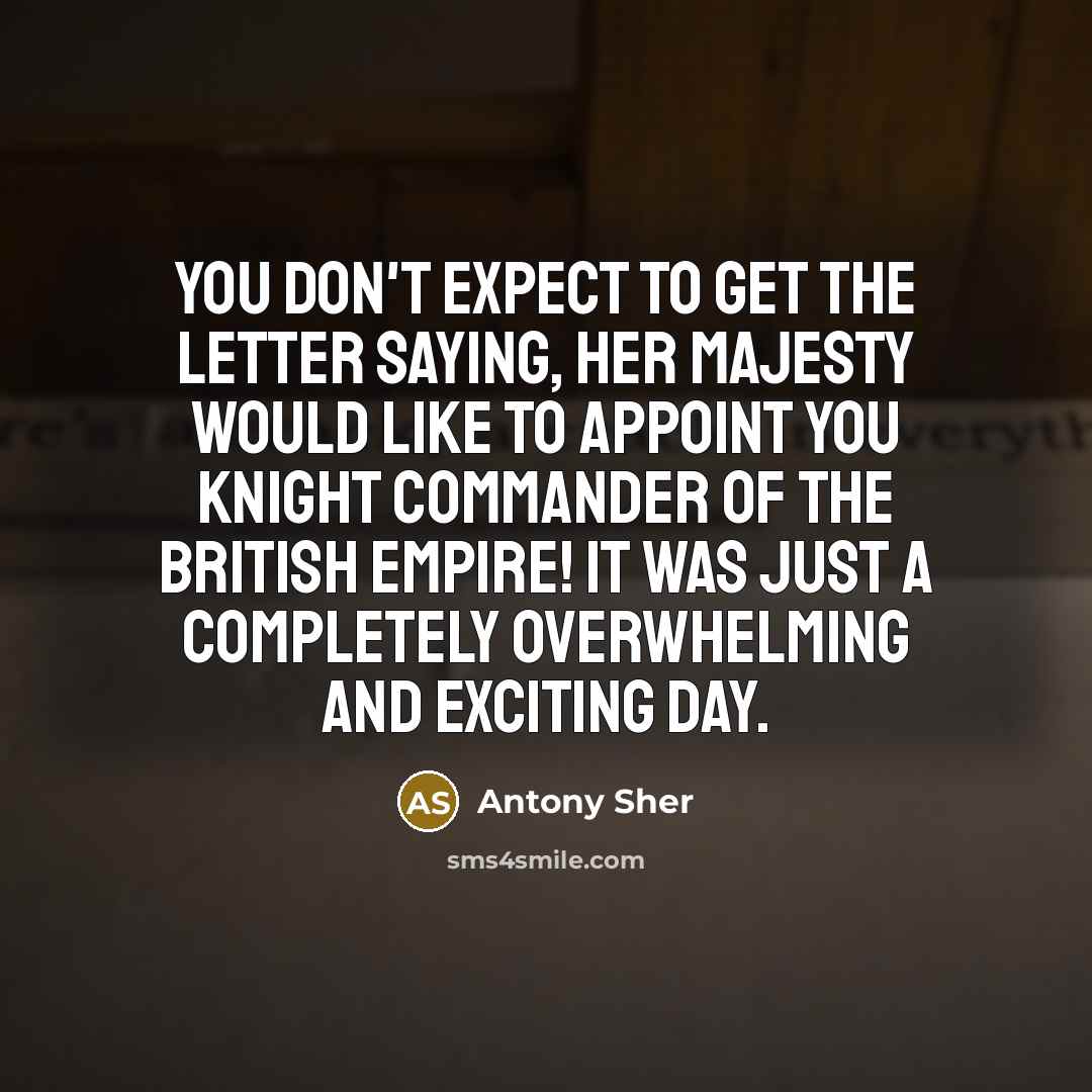 “You don't expect to get the letter saying, Her Majesty…” quote by Antony Sher