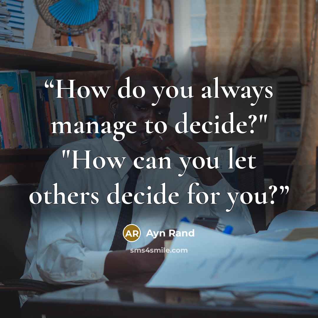 “How do you always manage to decide?" "How can you let others decide for you?” quote by Ayn Rand