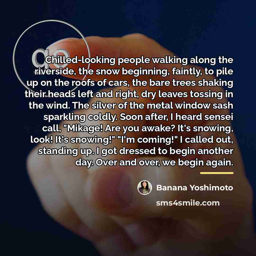 “Chilled-looking people walking along the riverside, the snow beginning, faintly,…” quote by Banana Yoshimoto