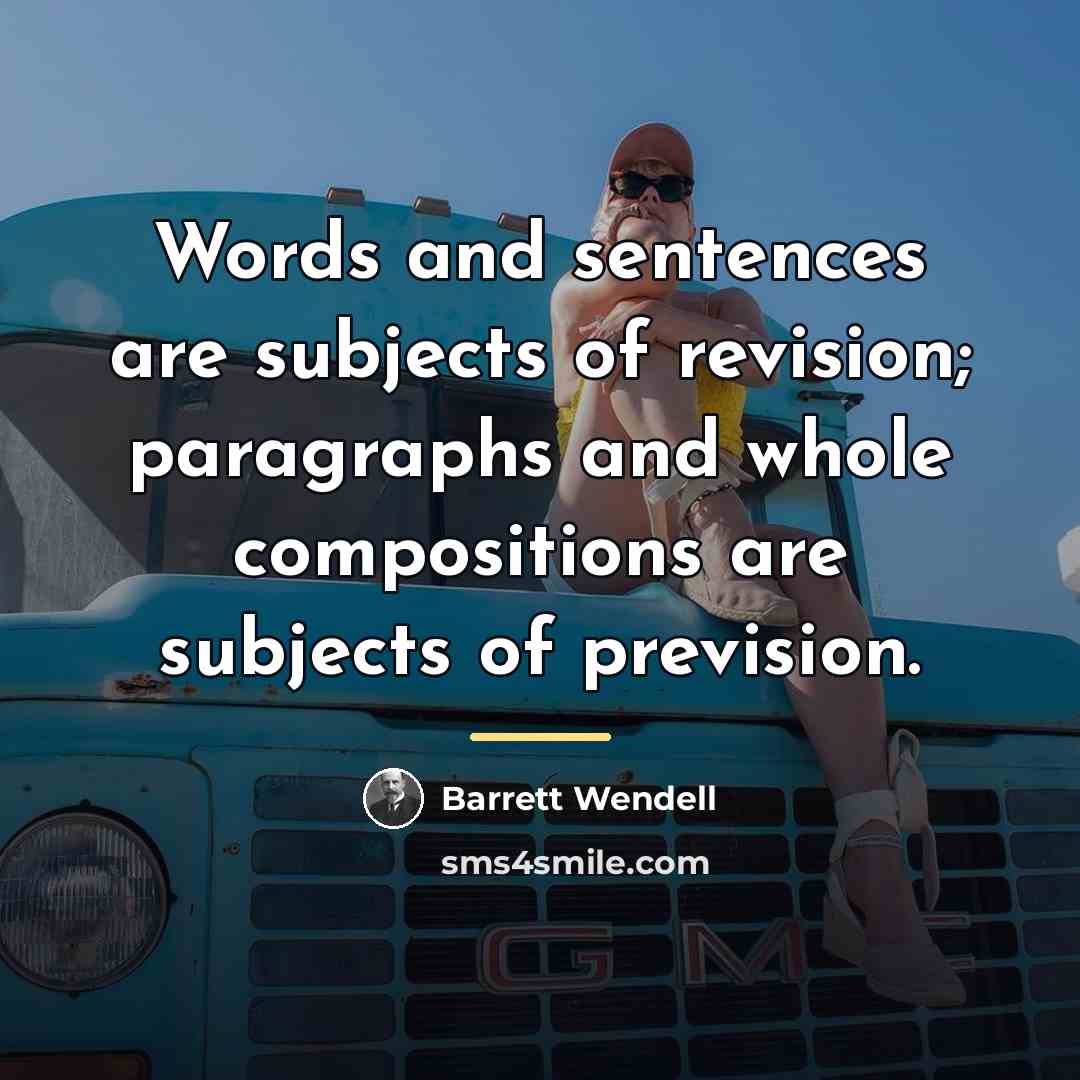 “Words and sentences are subjects of revision; paragraphs and whole…” quote by Barrett Wendell