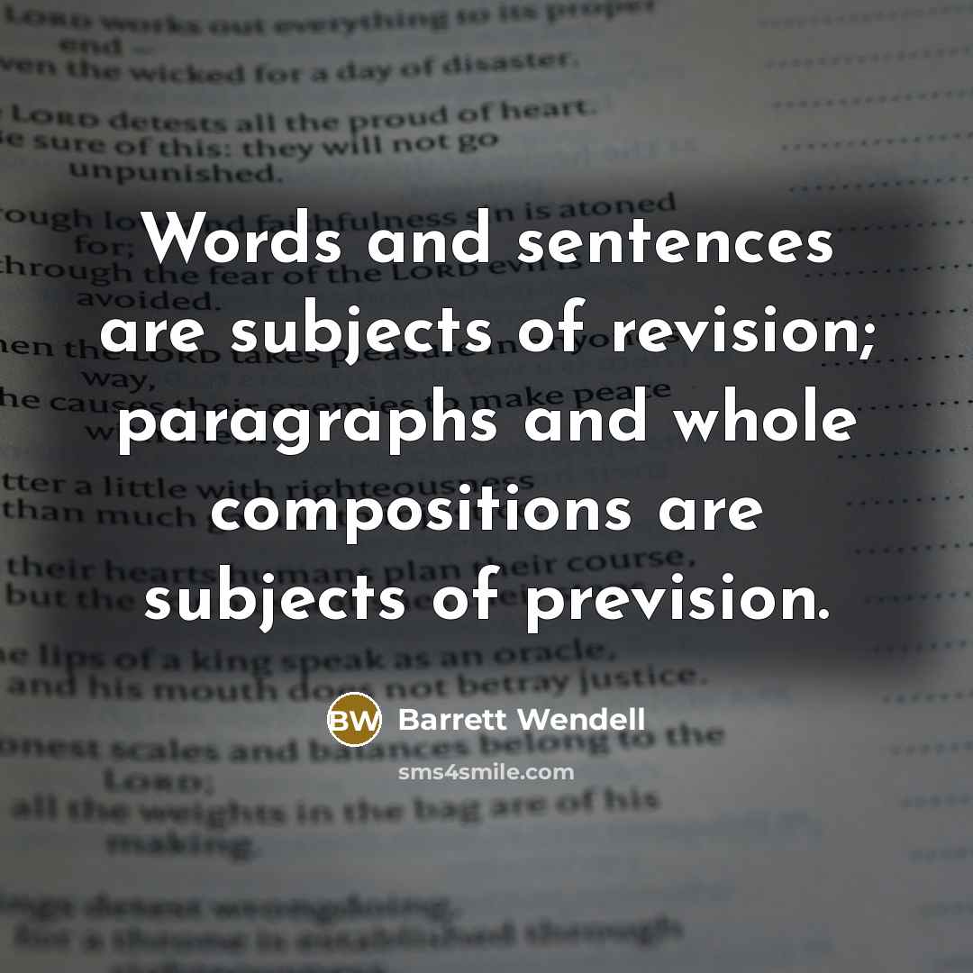 “Words and sentences are subjects of revision; paragraphs and whole compositions are subjects of prevision.” quote by Barrett Wendell