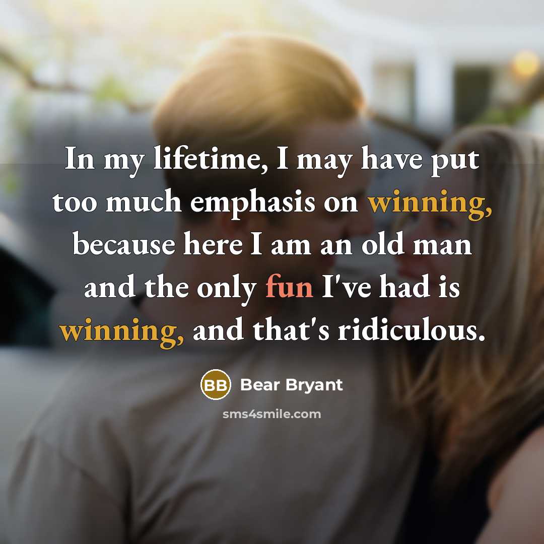 “In my lifetime, I may have put too much emphasis…” quote by Bear Bryant