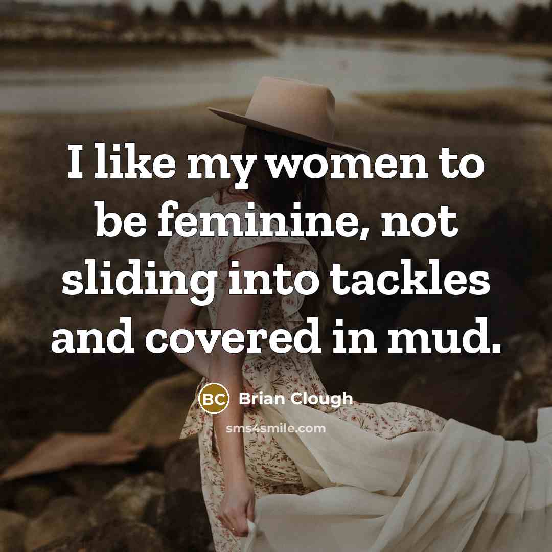 “I like my women to be feminine, not sliding into…” quote by Brian Clough
