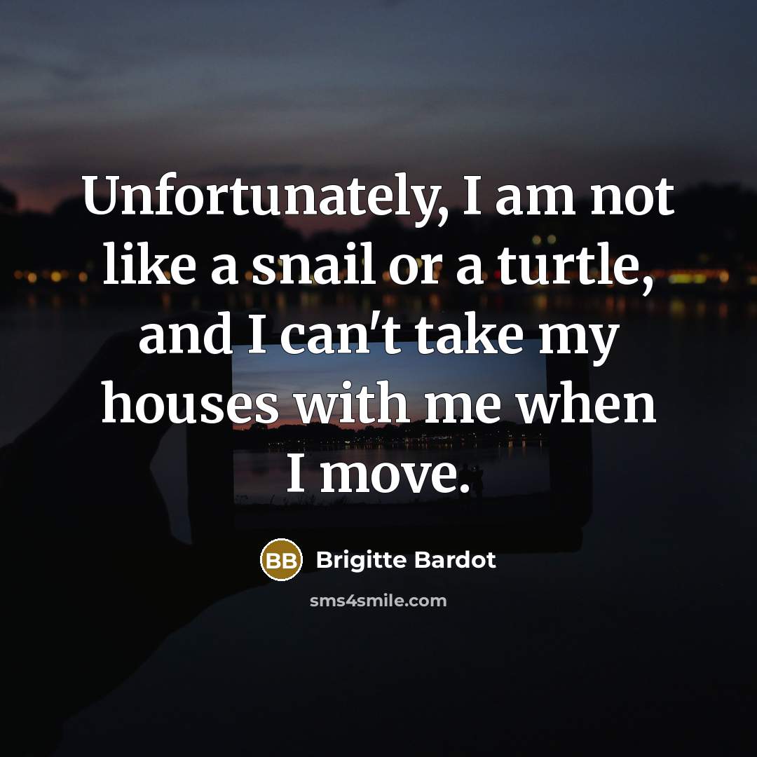 “Unfortunately, I am not like a snail or a turtle,…” quote by Brigitte Bardot