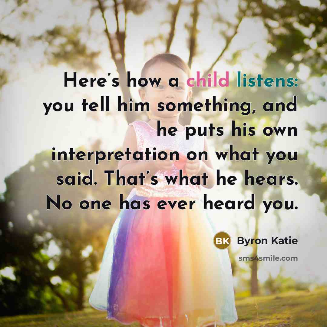 “Here’s how a child listens: you tell him something, and…” quote by Byron Katie