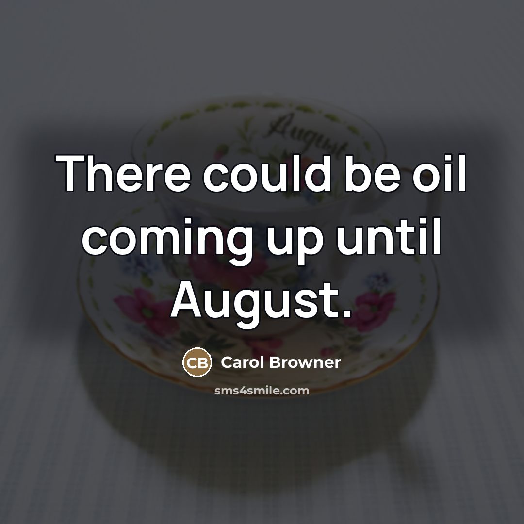 “There could be oil coming up until August.…” quote by Carol Browner