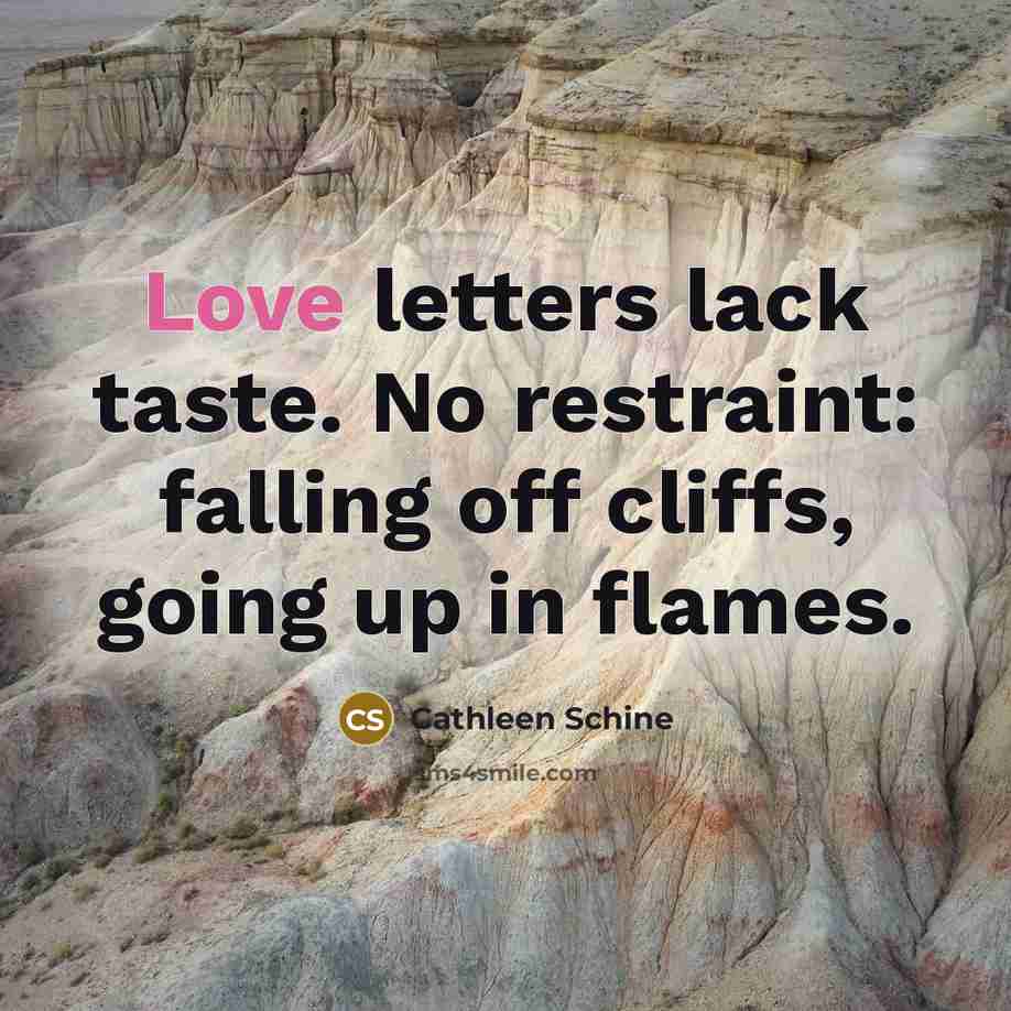 “Love letters lack taste. No restraint: falling off cliffs, going…” quote by Cathleen Schine