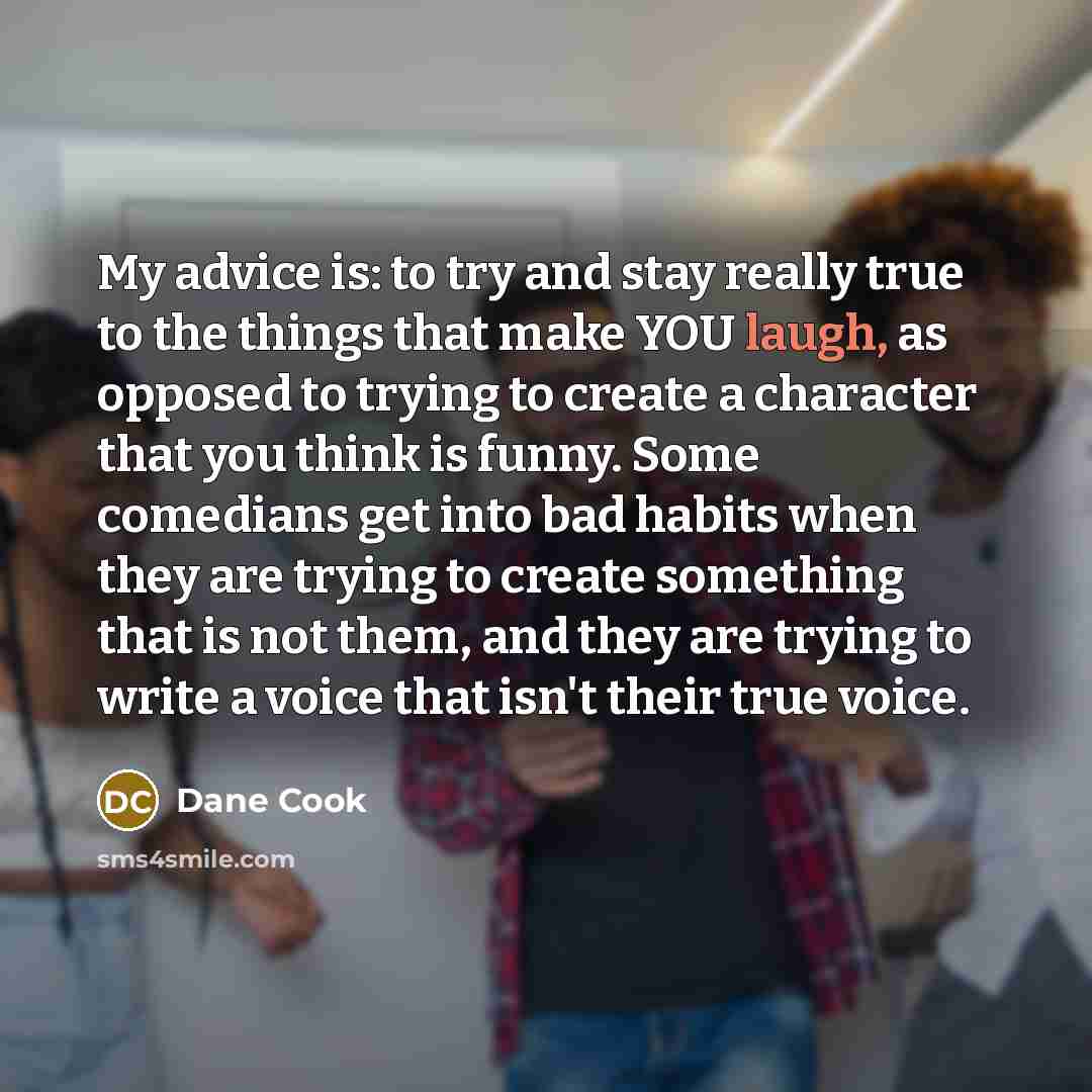“My advice is: to try and stay really true to…” quote by Dane Cook