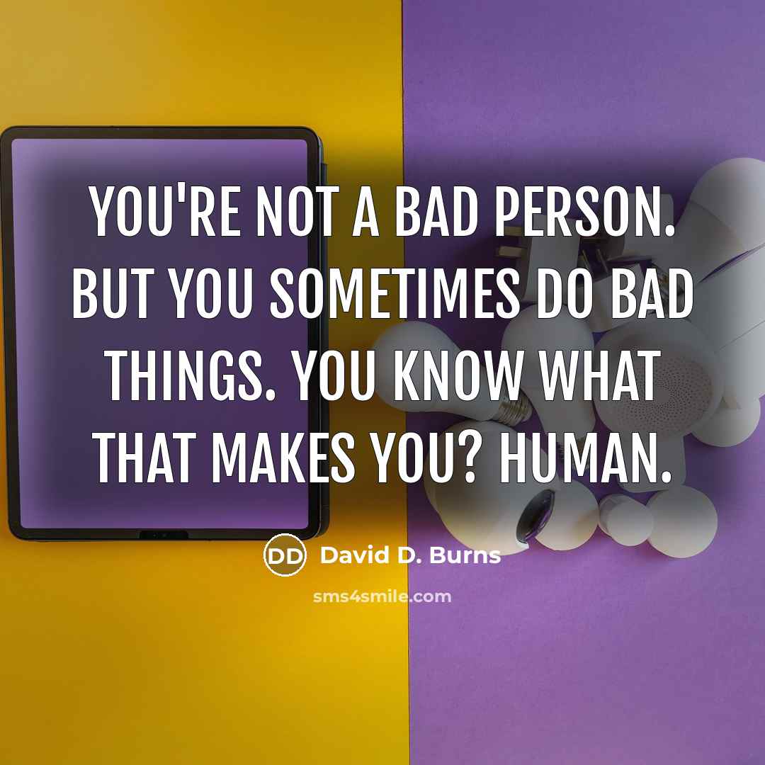 “You're not a bad person. But you sometimes do bad…” quote by David D. Burns