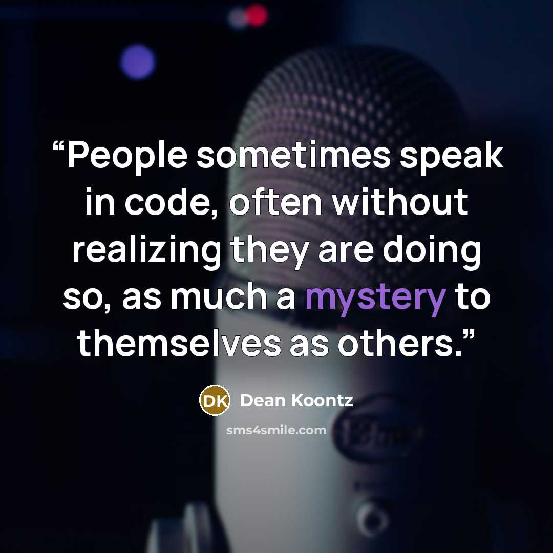 “People sometimes speak in code, often without realizing they are doing so, as much a mystery to themselves as others.” quote by Dean Koontz
