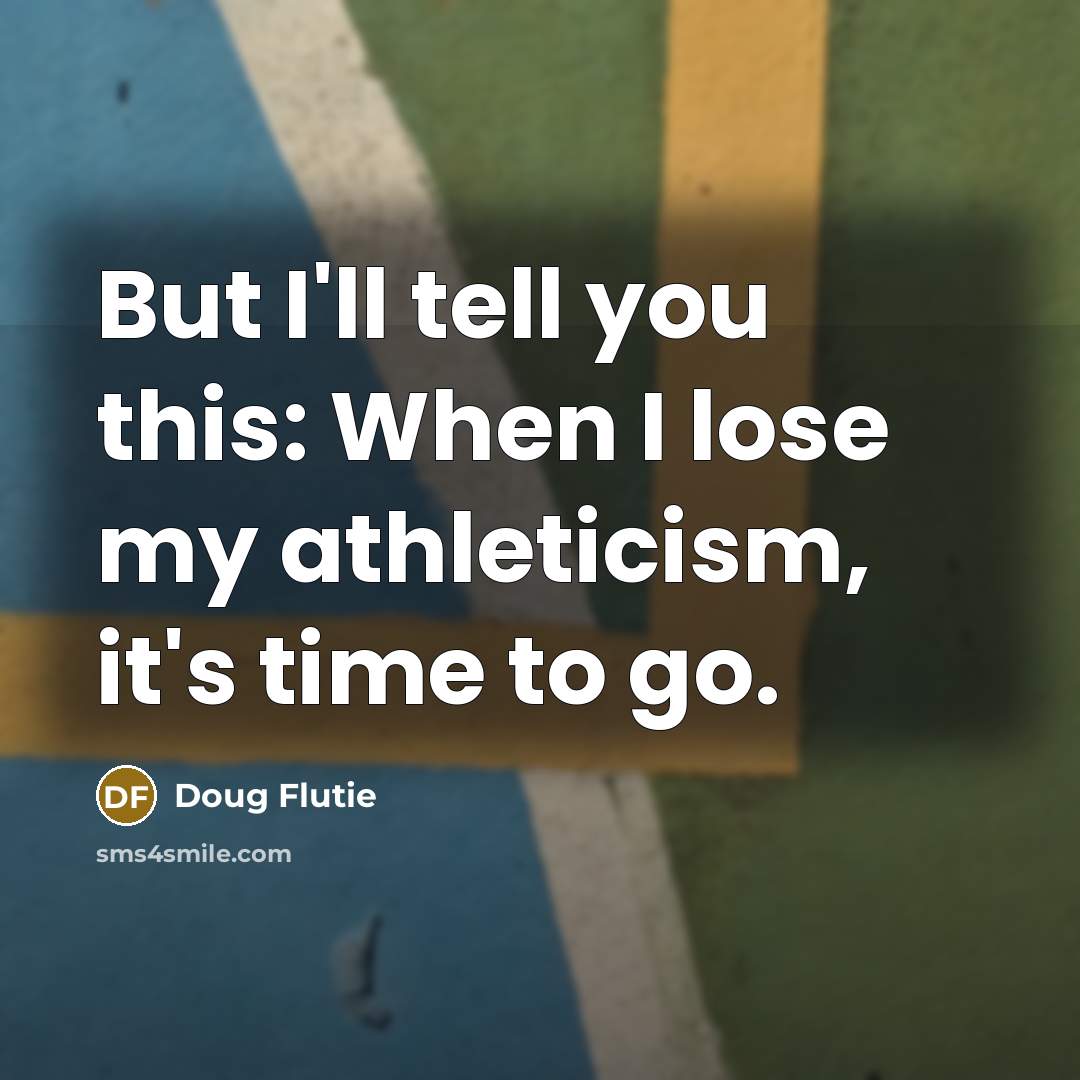 “But I'll tell you this: When I lose my athleticism,…” quote by Doug Flutie