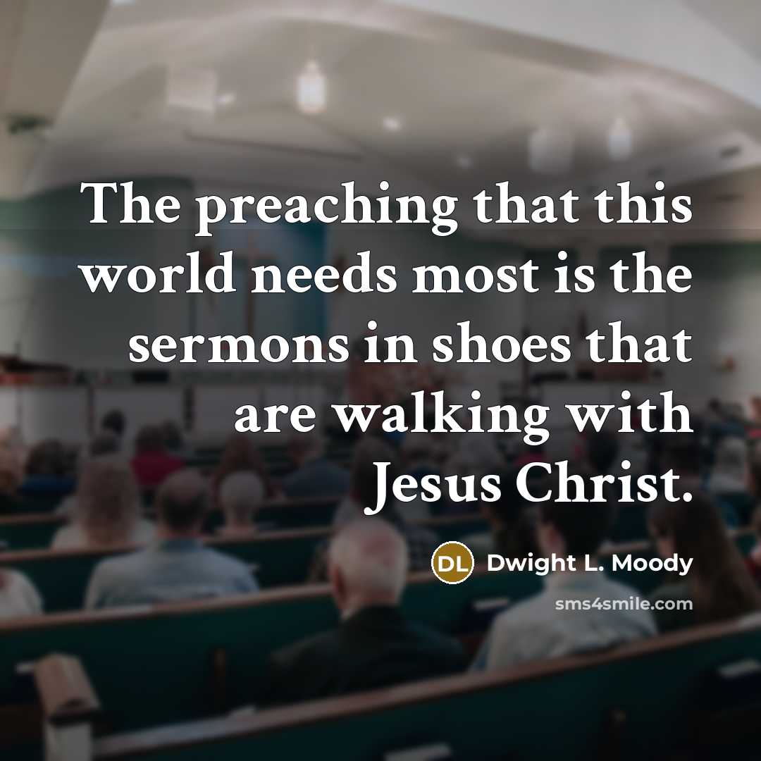 “The preaching that this world needs most is the sermons…” quote by Dwight L. Moody