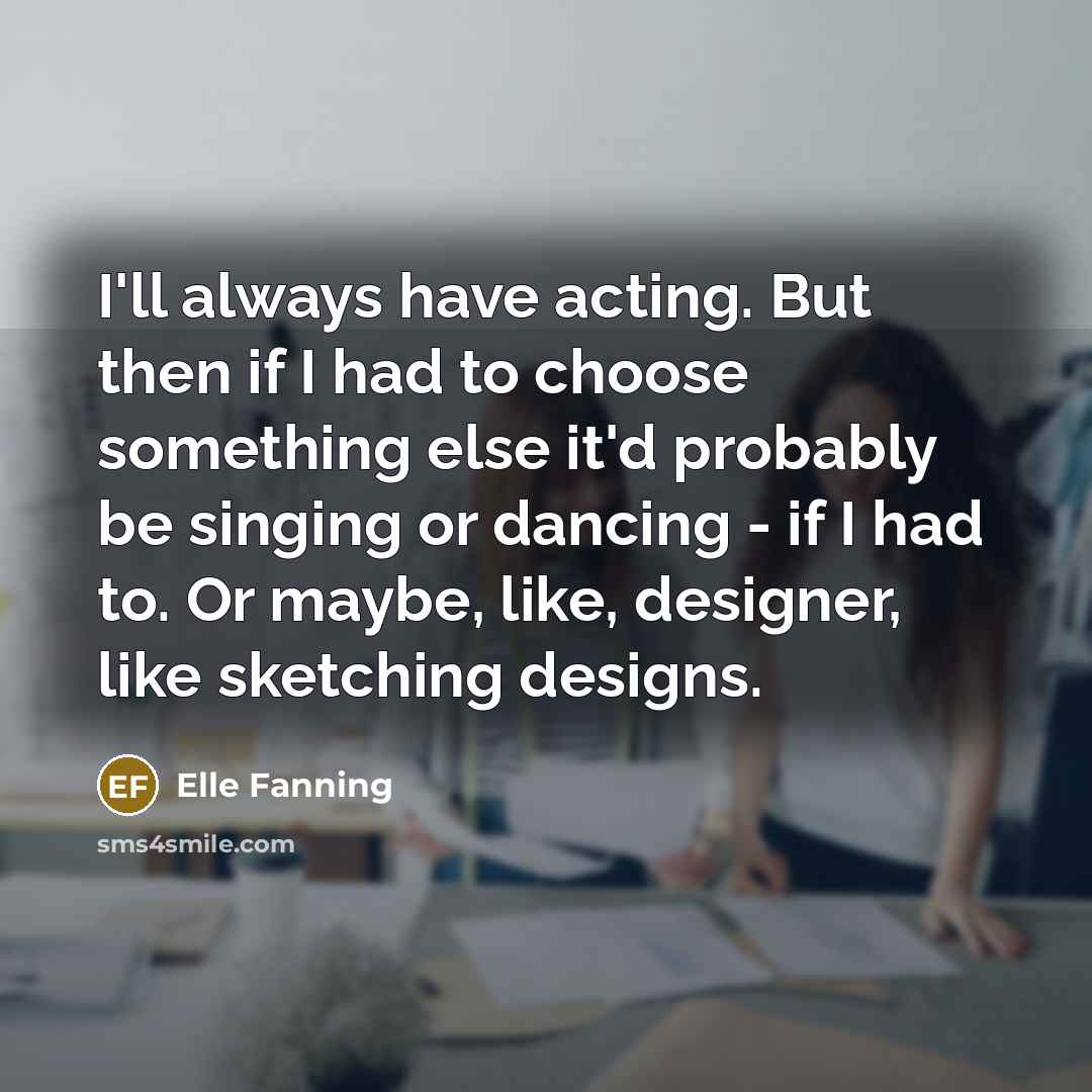 “I'll always have acting. But then if I had to…” quote by Elle Fanning