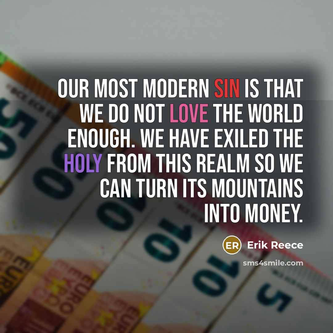 “Our most modern sin is that we do not love the world enough. We have exiled the holy from this realm so we can turn its mountains into money.” quote by Erik Reece