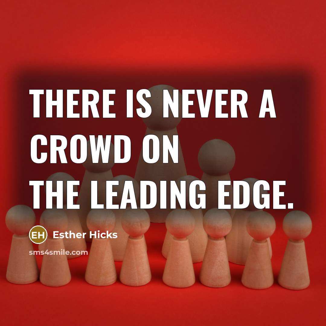 “There is never a crowd on the leading edge.” quote by Esther Hicks