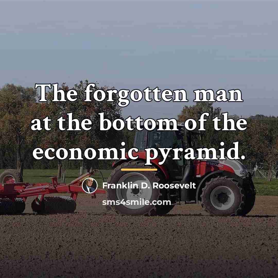 “The forgotten man at the bottom of the economic pyramid.…” quote by Franklin D. Roosevelt