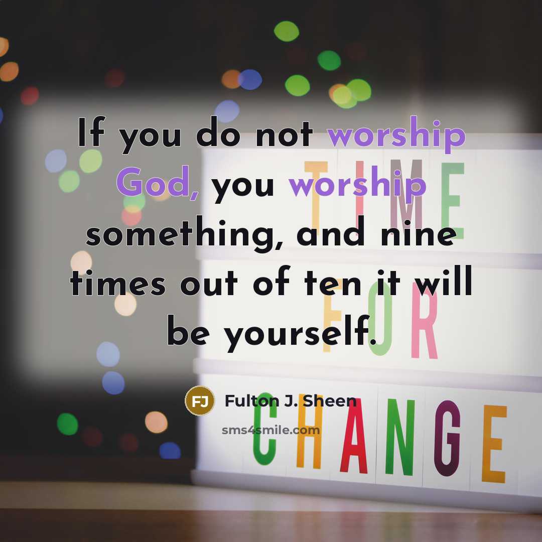 “If you do not worship God, you worship something, and…” quote by Fulton J. Sheen