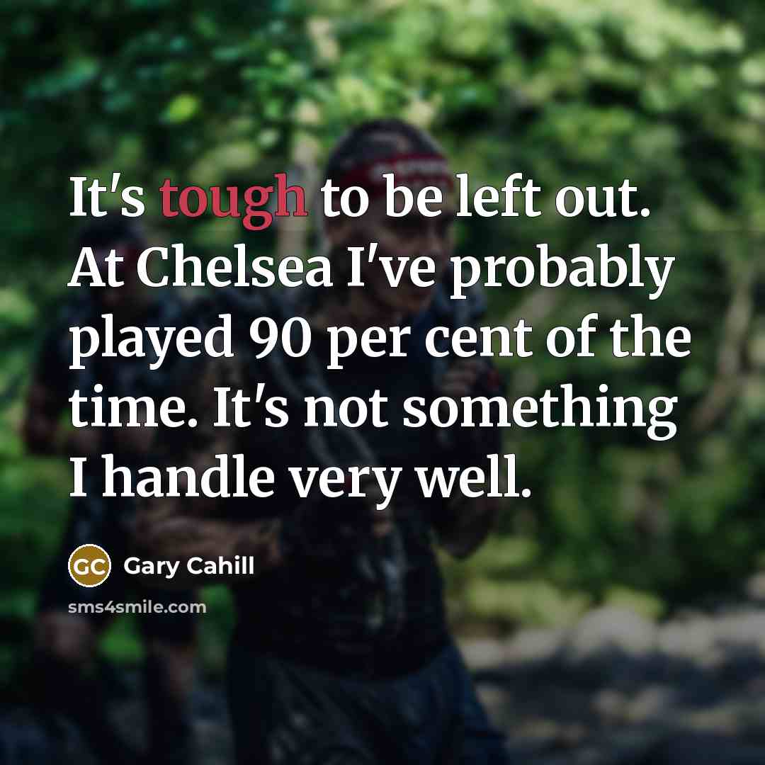 “It's tough to be left out. At Chelsea I've probably played 90 per cent of the time. It's not something I handle very well.” quote by Gary Cahill