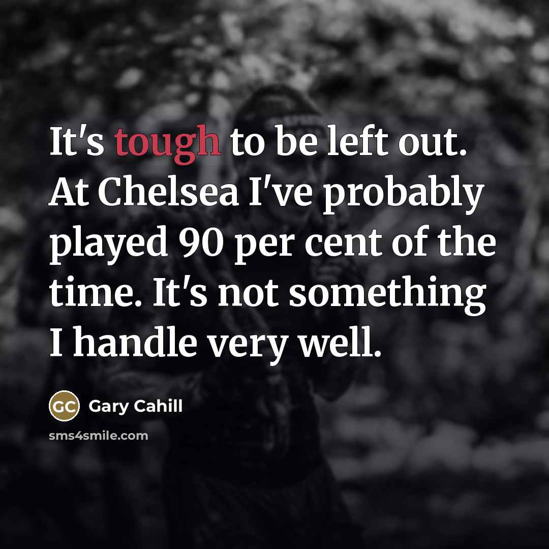 “It's tough to be left out. At Chelsea I've probably…” quote by Gary Cahill