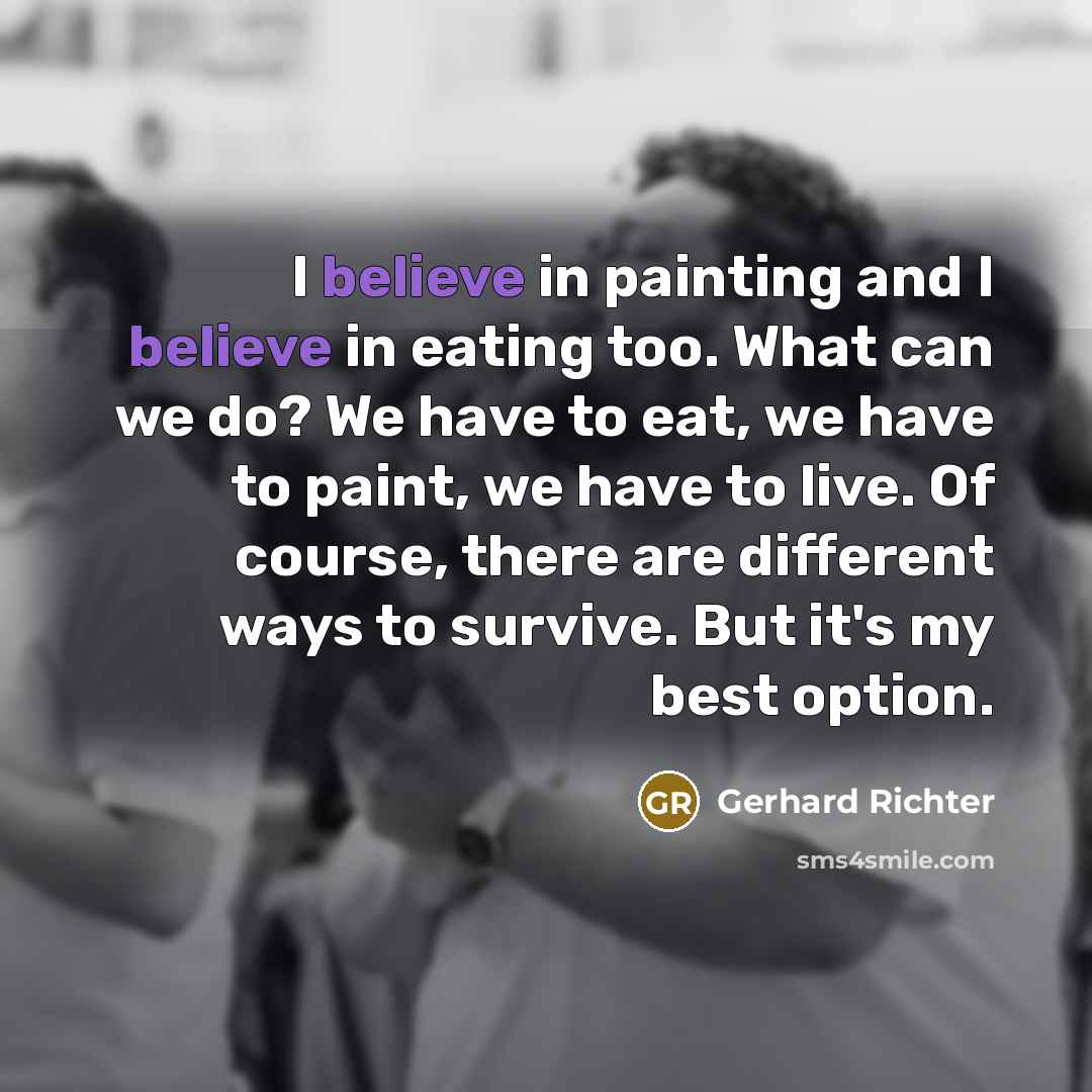 “I believe in painting and I believe in eating too.…” quote by Gerhard Richter