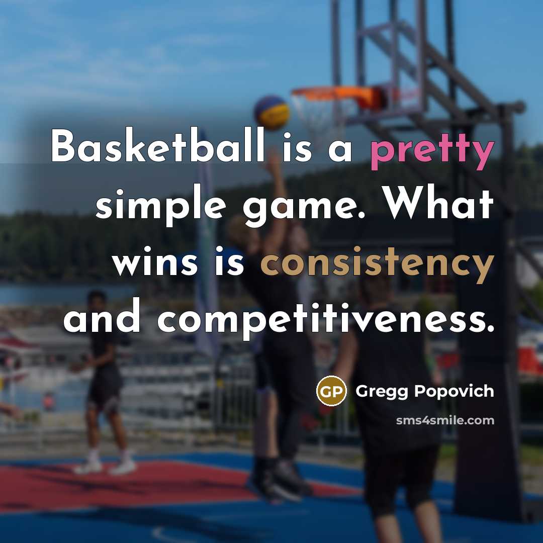 “Basketball is a pretty simple game. What wins is consistency…” quote by Gregg Popovich
