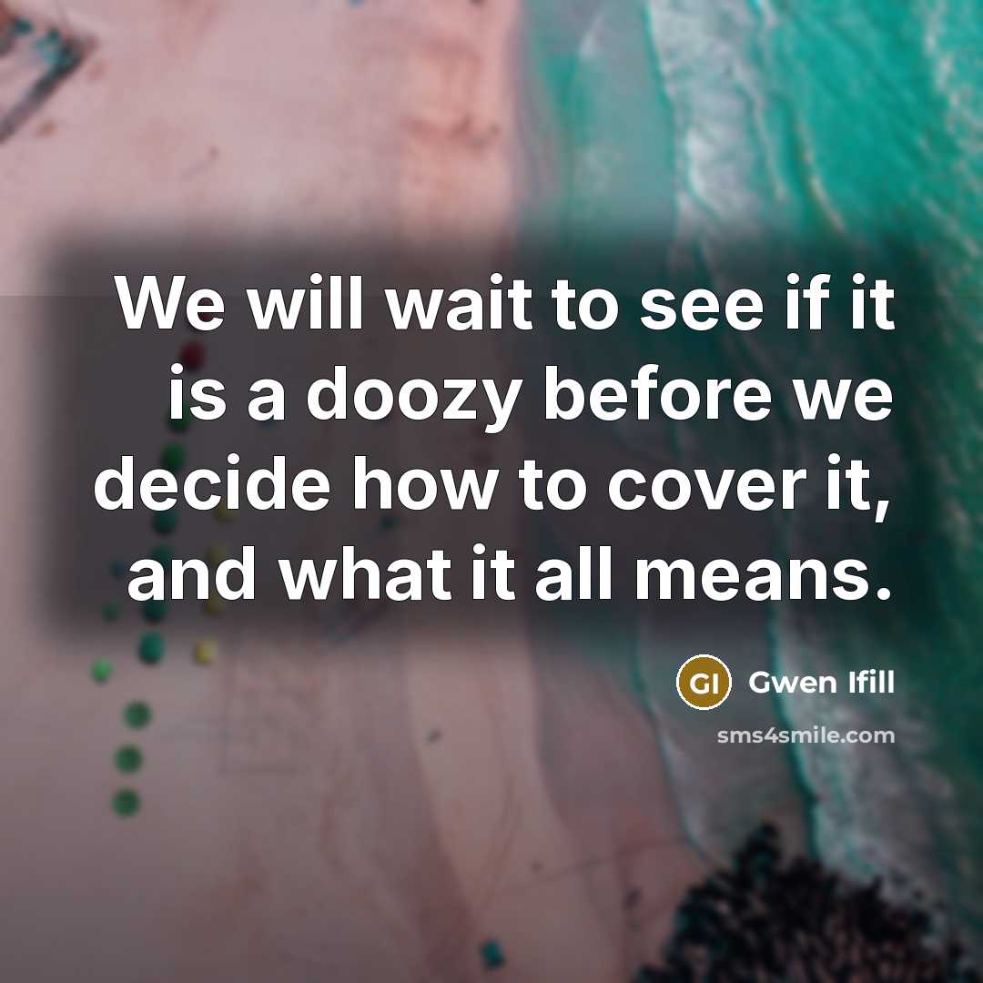 “We will wait to see if it is a doozy…” quote by Gwen Ifill