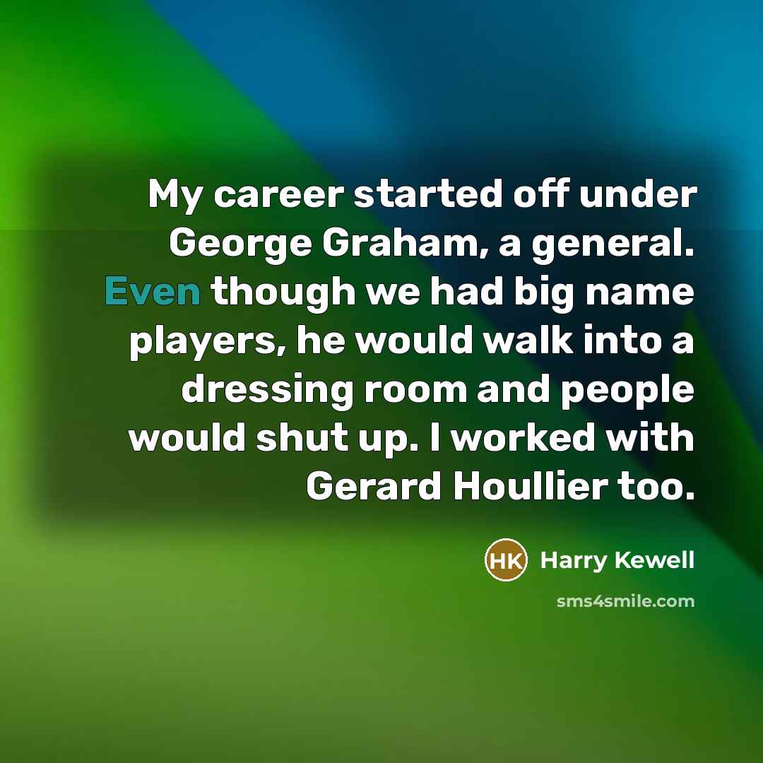 “My career started off under George Graham, a general. Even…” quote by Harry Kewell