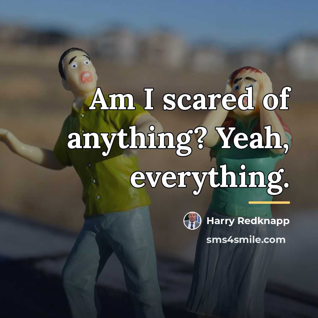 “Am I scared of anything? Yeah, everything.…” quote by Harry Redknapp