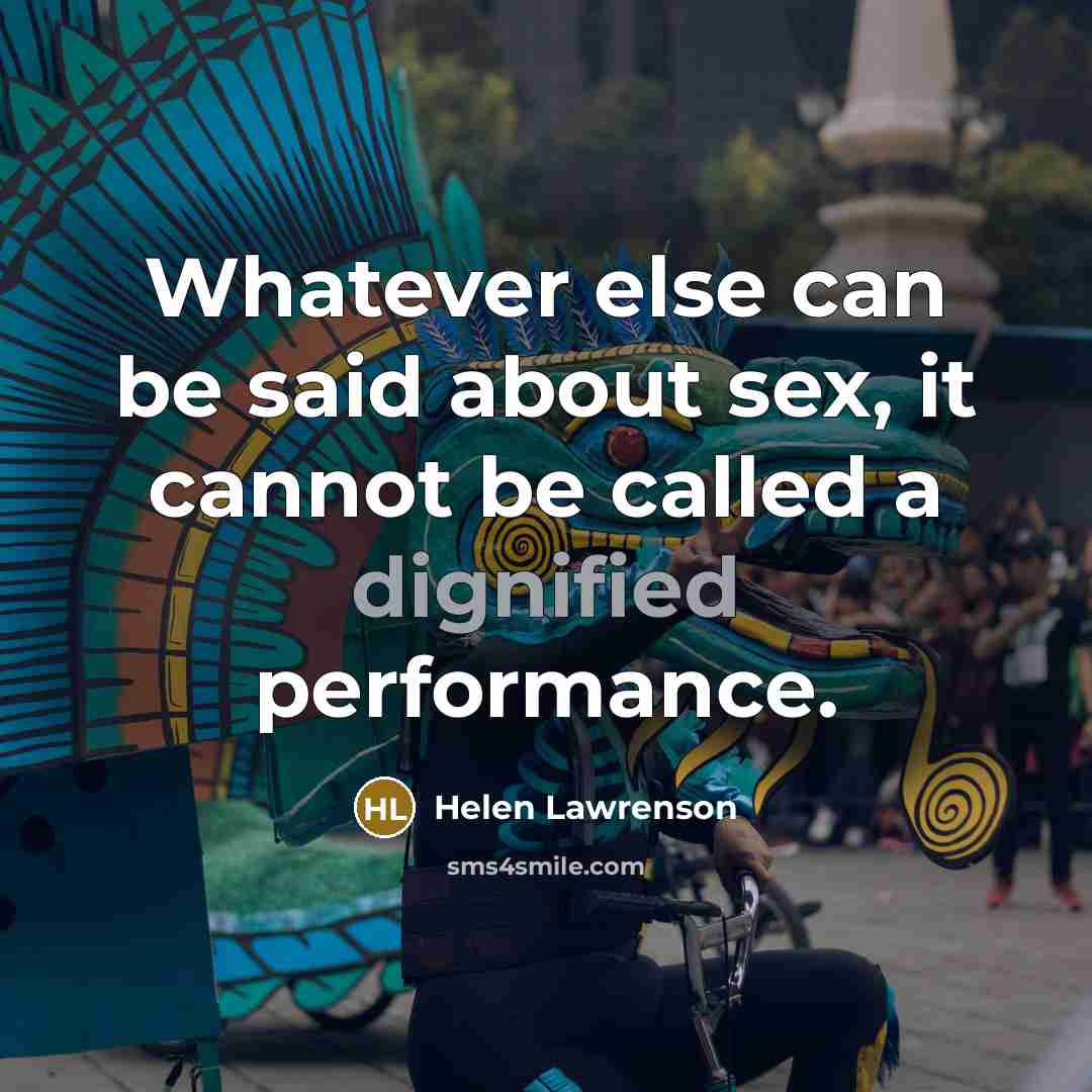 “Whatever else can be said about sex, it cannot be called a dignified performance.” quote by Helen Lawrenson