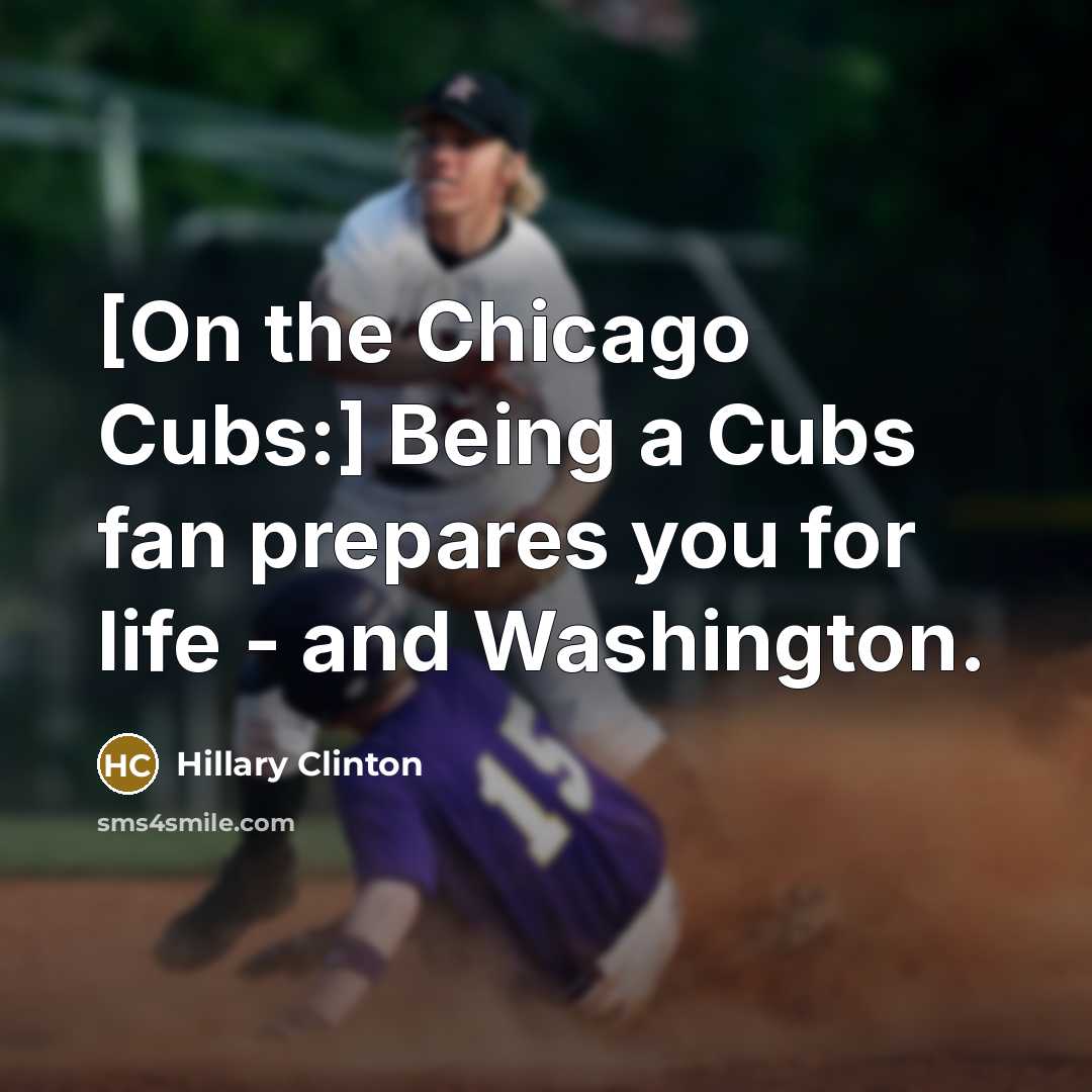 “[On the Chicago Cubs:] Being a Cubs fan prepares you…” quote by Hillary Clinton