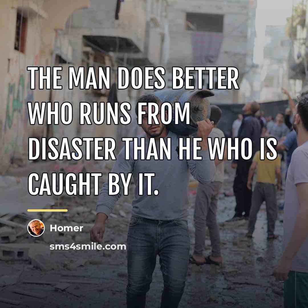 “The man does better who runs from disaster than he…” quote by Homer