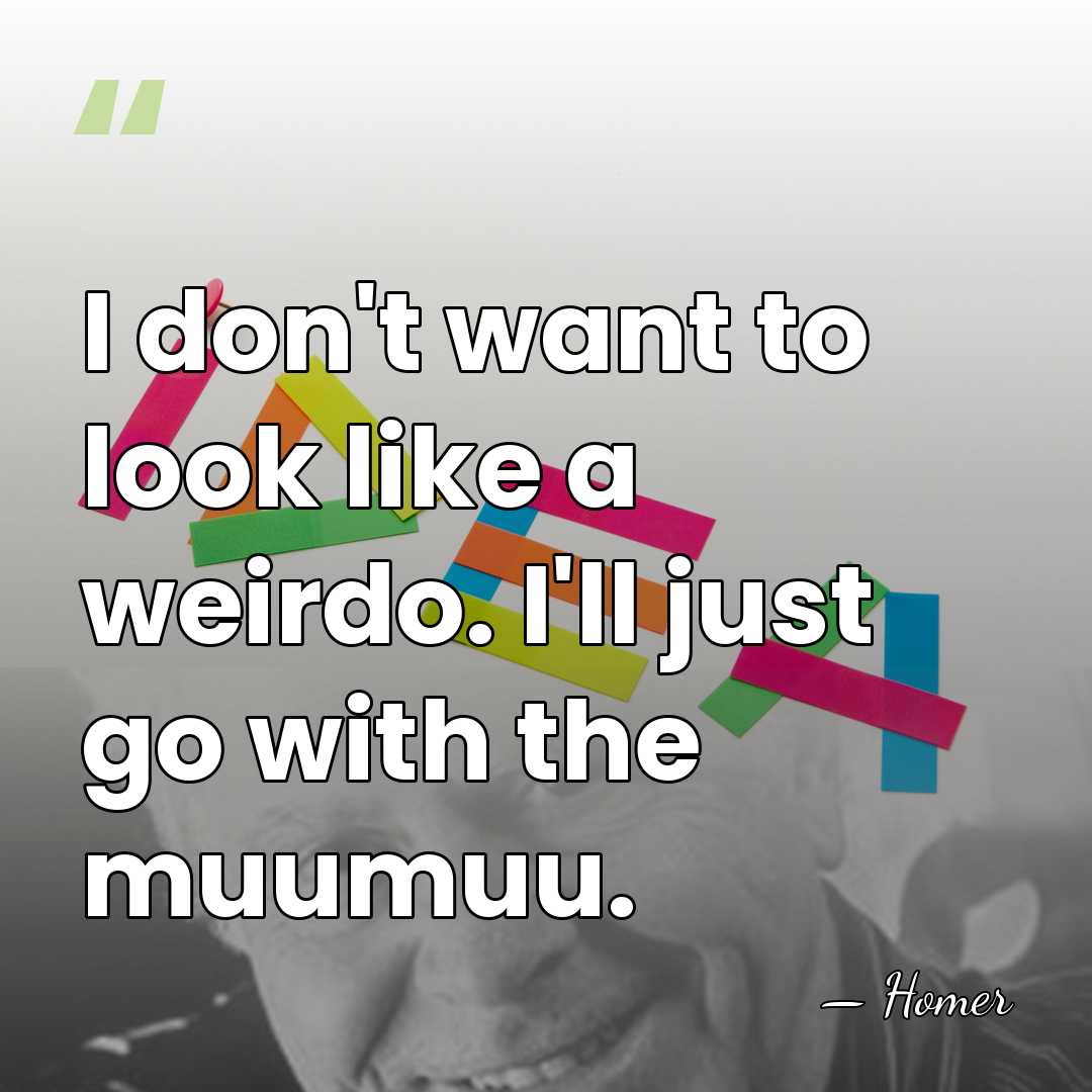 I don't want to look like a weirdo. I'll just go with&hellip; - Homer