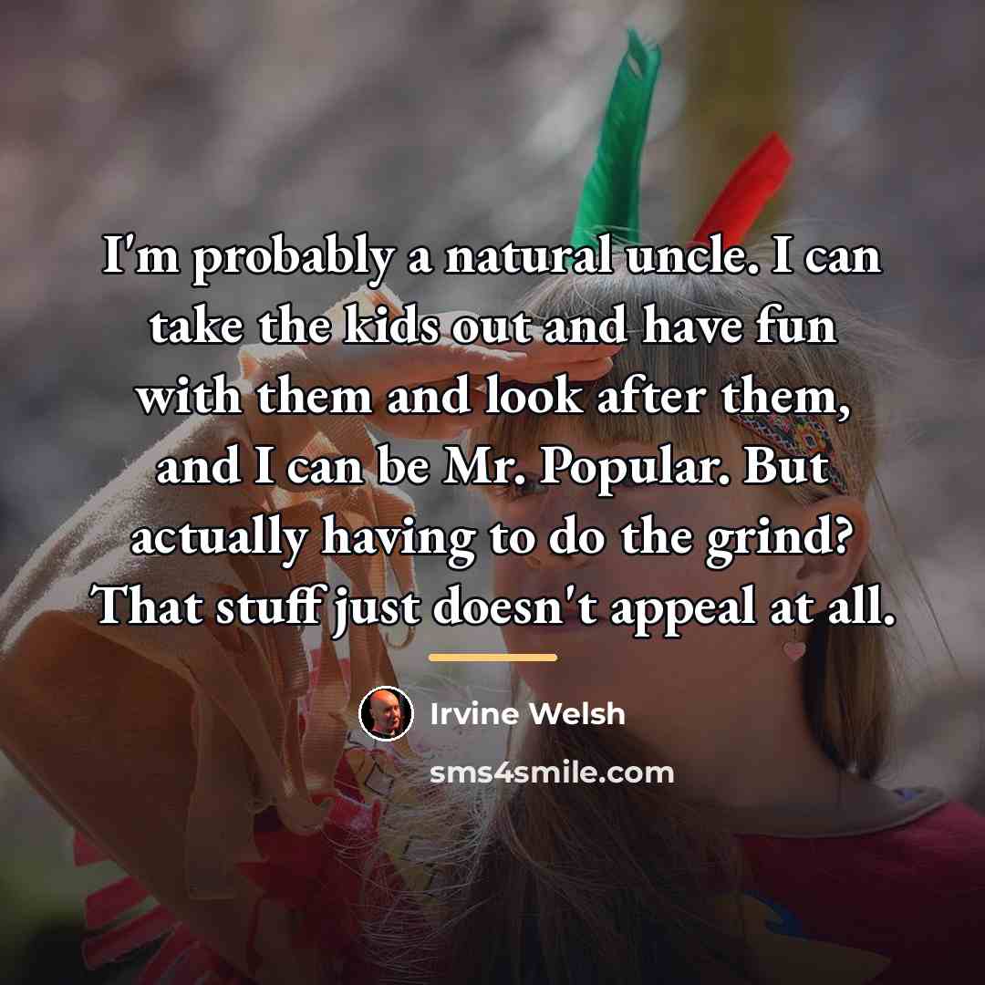 “I'm probably a natural uncle. I can take the kids…” quote by Irvine Welsh