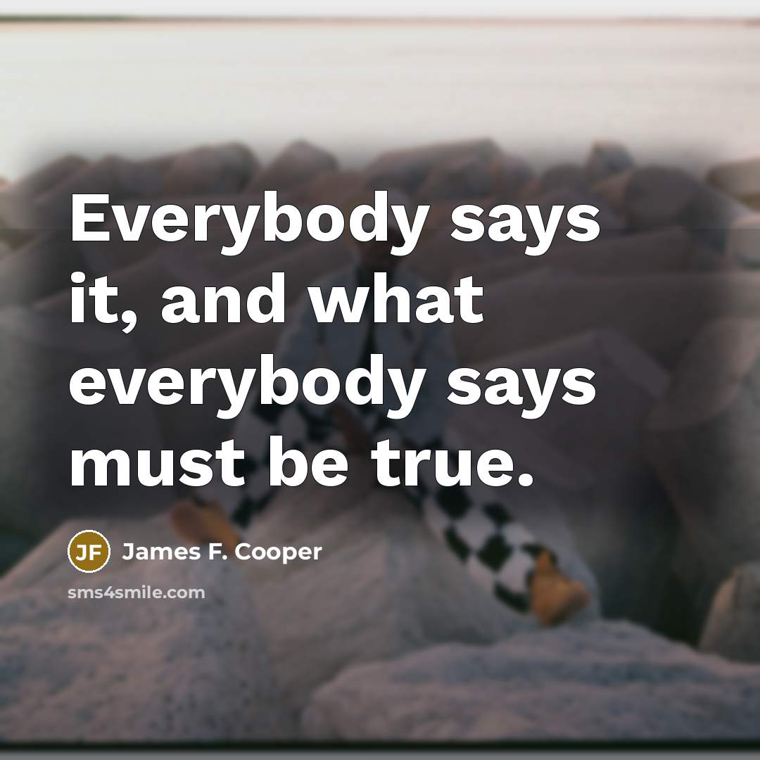 “Everybody says it, and what everybody says must be true.…” quote by James F. Cooper
