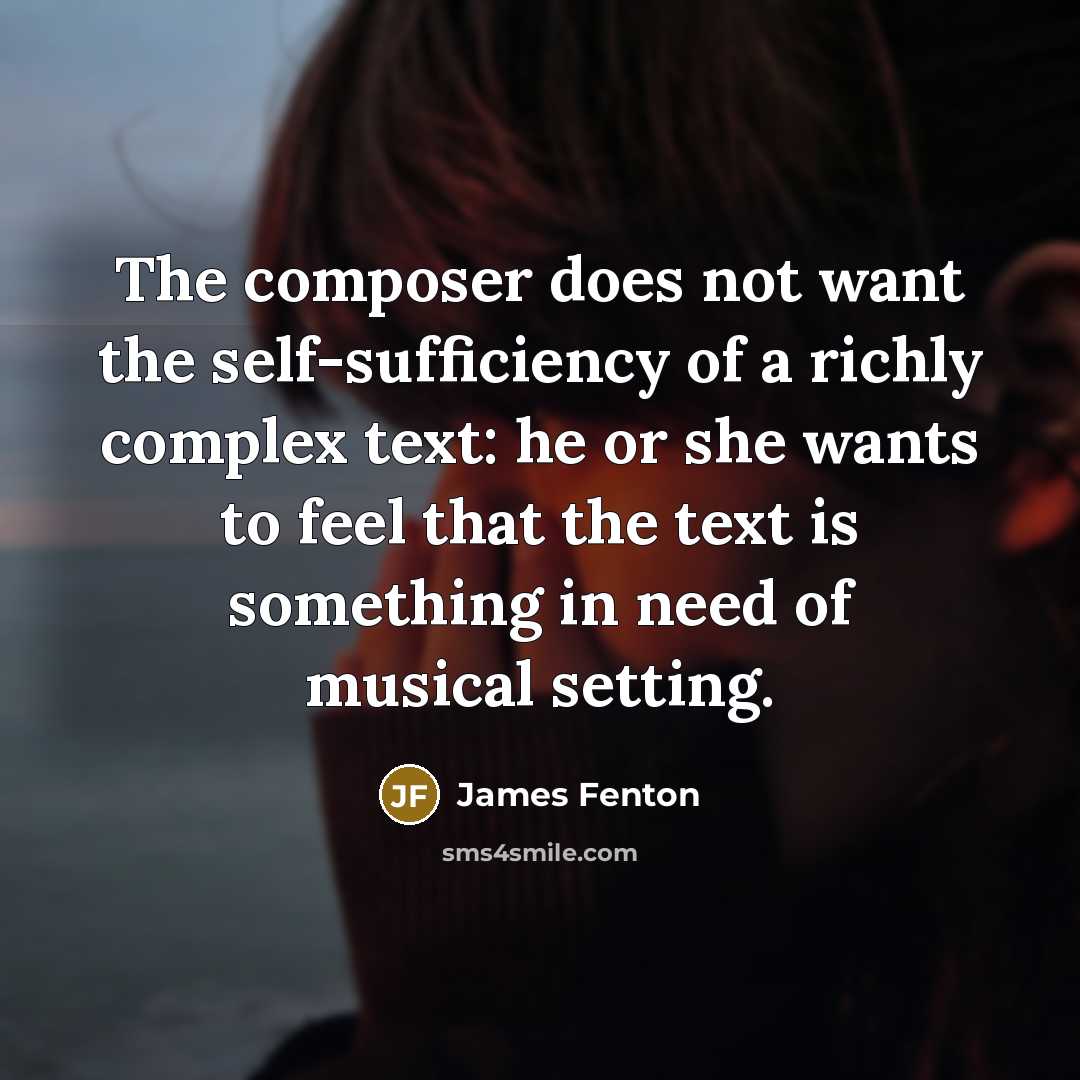 “The composer does not want the self-sufficiency of a richly…” quote by James Fenton